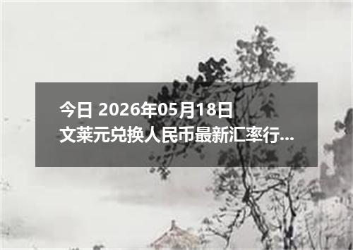 今日 2026年05月18日 文莱元兑换人民币最新汇率行情