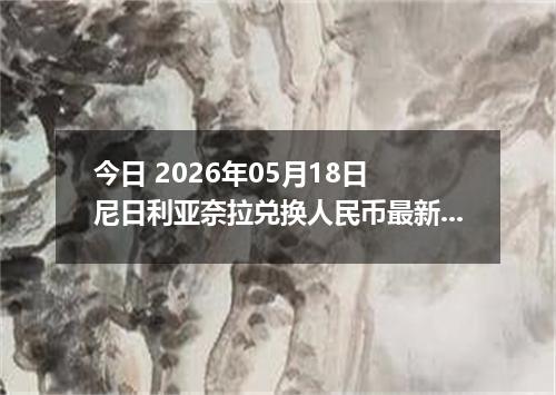今日 2026年05月18日 尼日利亚奈拉兑换人民币最新汇率行情