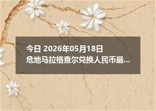 今日 2026年05月18日 危地马拉格查尔兑换人民币最新汇率行情