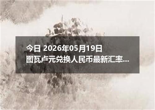 今日 2026年05月19日 图瓦卢元兑换人民币最新汇率行情