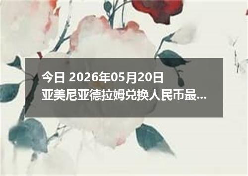 今日 2026年05月20日 亚美尼亚德拉姆兑换人民币最新汇率行情
