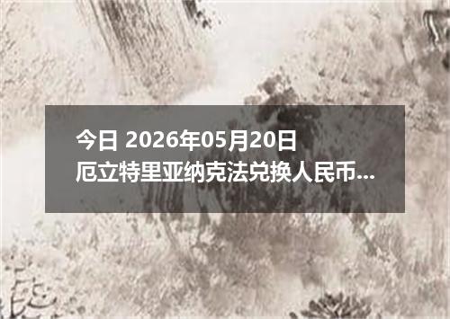 今日 2026年05月20日 厄立特里亚纳克法兑换人民币最新汇率行情
