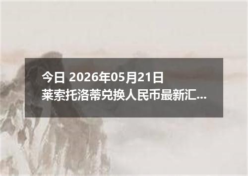 今日 2026年05月21日 莱索托洛蒂兑换人民币最新汇率行情