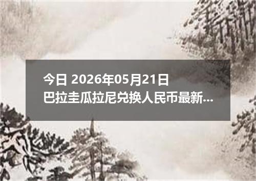 今日 2026年05月21日 巴拉圭瓜拉尼兑换人民币最新汇率行情