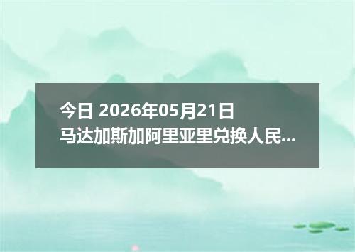 今日 2026年05月21日 马达加斯加阿里亚里兑换人民币最新汇率行情