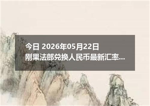 今日 2026年05月22日 刚果法郎兑换人民币最新汇率行情