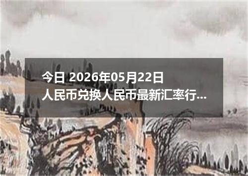 今日 2026年05月22日 人民币兑换人民币最新汇率行情
