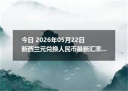 今日 2026年05月22日 新西兰元兑换人民币最新汇率行情