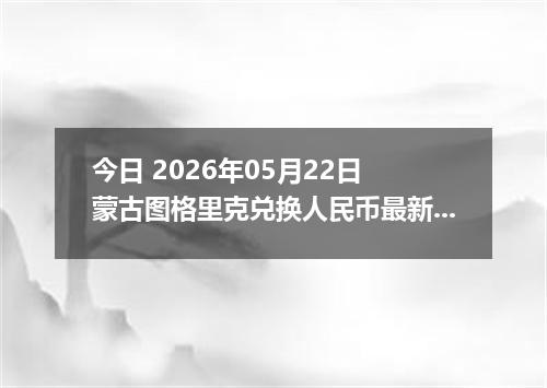今日 2026年05月22日 蒙古图格里克兑换人民币最新汇率行情
