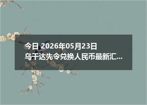 今日 2026年05月23日 乌干达先令兑换人民币最新汇率行情