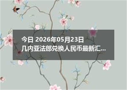 今日 2026年05月23日 几内亚法郎兑换人民币最新汇率行情