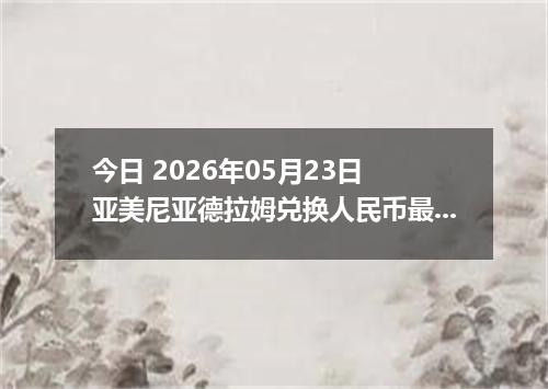 今日 2026年05月23日 亚美尼亚德拉姆兑换人民币最新汇率行情