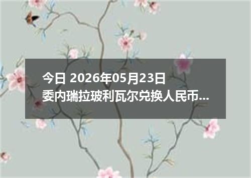 今日 2026年05月23日 委内瑞拉玻利瓦尔兑换人民币最新汇率行情