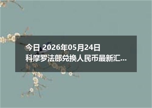 今日 2026年05月24日 科摩罗法郎兑换人民币最新汇率行情