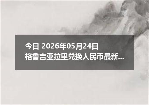 今日 2026年05月24日 格鲁吉亚拉里兑换人民币最新汇率行情