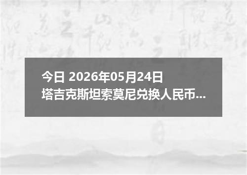 今日 2026年05月24日 塔吉克斯坦索莫尼兑换人民币最新汇率行情