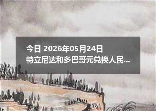 今日 2026年05月24日 特立尼达和多巴哥元兑换人民币最新汇率行情