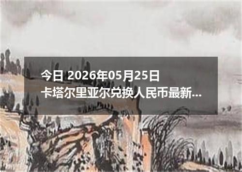 今日 2026年05月25日 卡塔尔里亚尔兑换人民币最新汇率行情