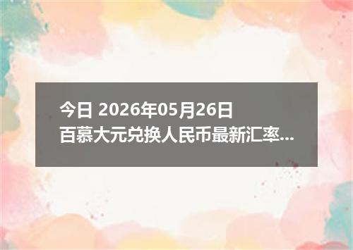 今日 2026年05月26日 百慕大元兑换人民币最新汇率行情