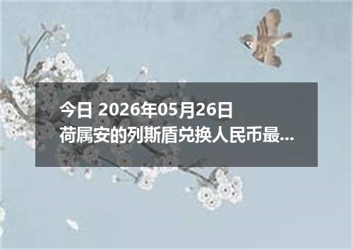 今日 2026年05月26日 荷属安的列斯盾兑换人民币最新汇率行情