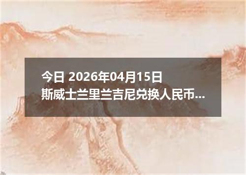 今日 2026年04月15日 斯威士兰里兰吉尼兑换人民币最新汇率行情