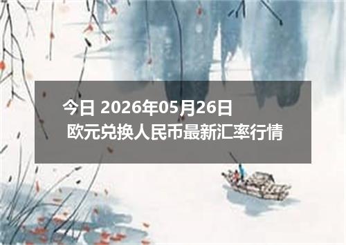 今日 2026年05月26日 欧元兑换人民币最新汇率行情