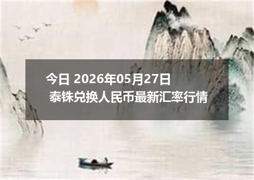 今日 2026年05月27日 泰铢兑换人民币最新汇率行情