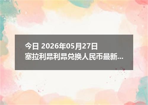 今日 2026年05月27日 塞拉利昂利昂兑换人民币最新汇率行情