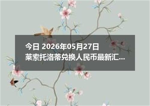 今日 2026年05月27日 莱索托洛蒂兑换人民币最新汇率行情
