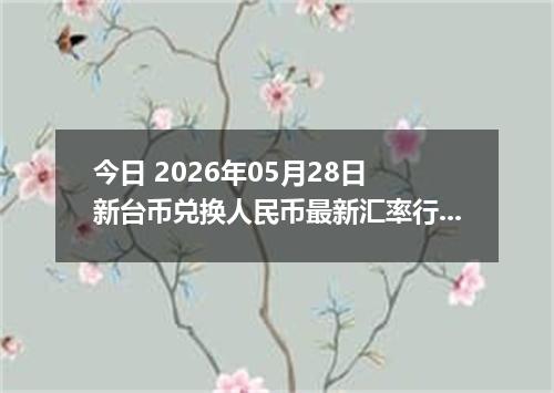 今日 2026年05月28日 新台币兑换人民币最新汇率行情