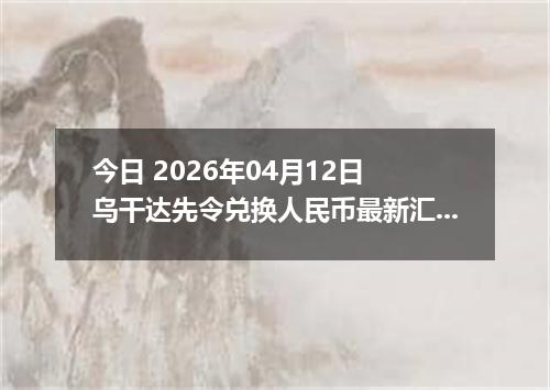 今日 2026年04月12日 乌干达先令兑换人民币最新汇率行情