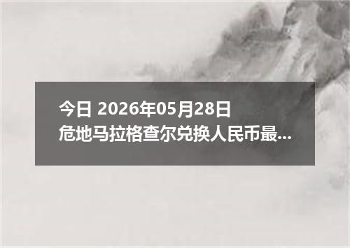 今日 2026年05月28日 危地马拉格查尔兑换人民币最新汇率行情