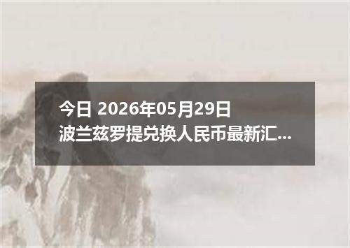 今日 2026年05月29日 波兰兹罗提兑换人民币最新汇率行情