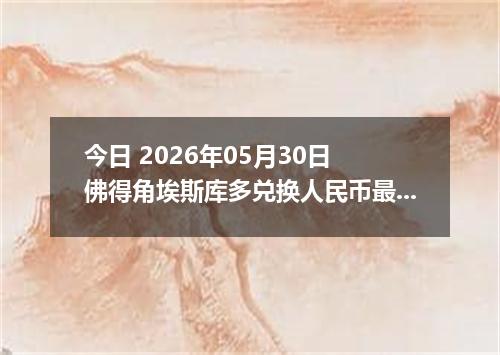 今日 2026年05月30日 佛得角埃斯库多兑换人民币最新汇率行情