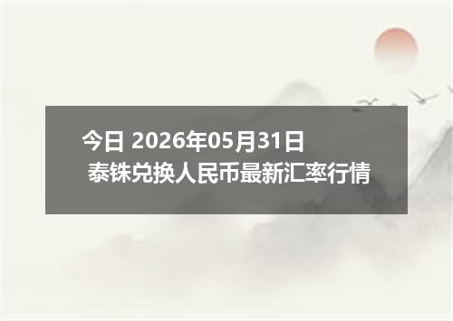 今日 2026年05月31日 泰铢兑换人民币最新汇率行情