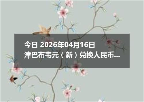 今日 2026年04月16日 津巴布韦元（新）兑换人民币最新汇率行情