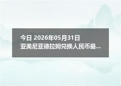今日 2026年05月31日 亚美尼亚德拉姆兑换人民币最新汇率行情