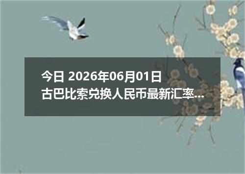 今日 2026年06月01日 古巴比索兑换人民币最新汇率行情