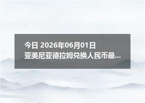 今日 2026年06月01日 亚美尼亚德拉姆兑换人民币最新汇率行情