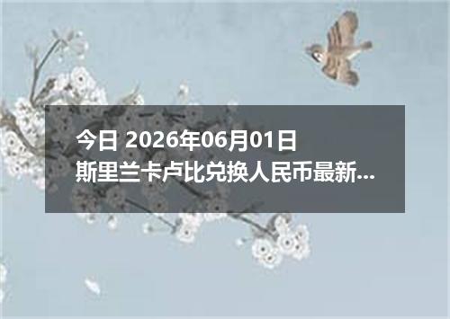 今日 2026年06月01日 斯里兰卡卢比兑换人民币最新汇率行情