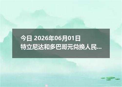 今日 2026年06月01日 特立尼达和多巴哥元兑换人民币最新汇率行情