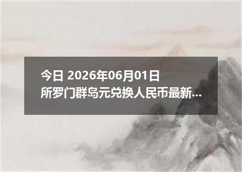 今日 2026年06月01日 所罗门群岛元兑换人民币最新汇率行情