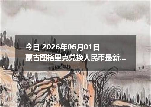 今日 2026年06月01日 蒙古图格里克兑换人民币最新汇率行情