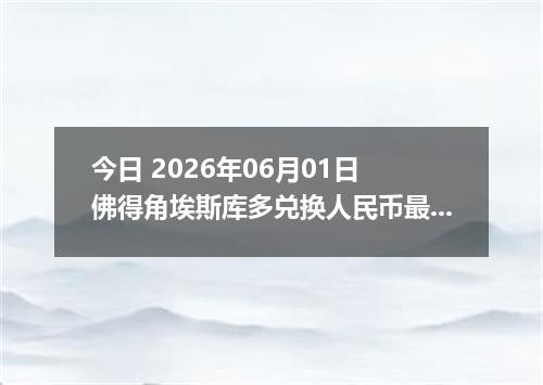 今日 2026年06月01日 佛得角埃斯库多兑换人民币最新汇率行情