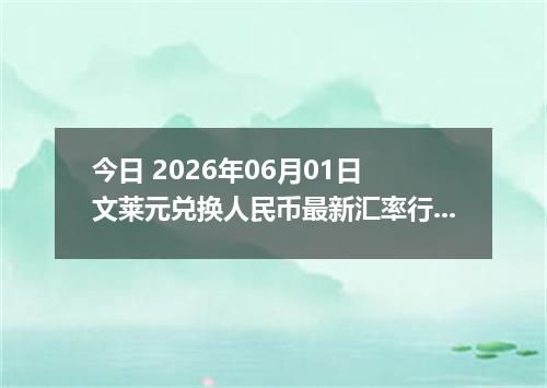 今日 2026年06月01日 文莱元兑换人民币最新汇率行情