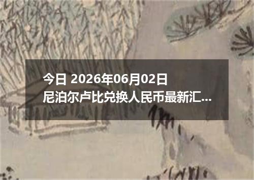 今日 2026年06月02日 尼泊尔卢比兑换人民币最新汇率行情