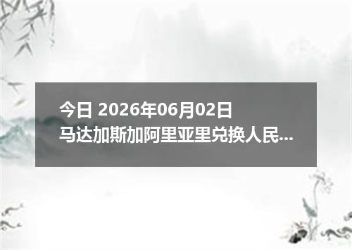 今日 2026年06月02日 马达加斯加阿里亚里兑换人民币最新汇率行情