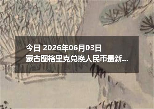 今日 2026年06月03日 蒙古图格里克兑换人民币最新汇率行情