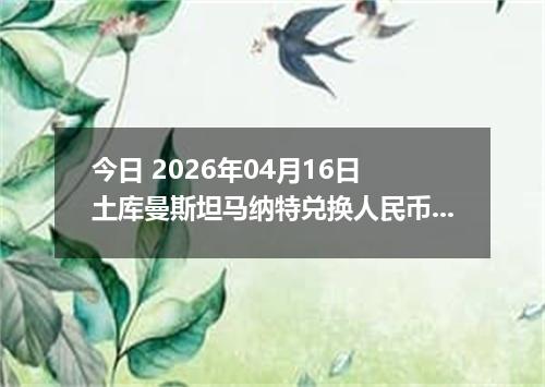 今日 2026年04月16日 土库曼斯坦马纳特兑换人民币最新汇率行情