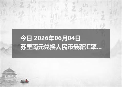 今日 2026年06月04日 苏里南元兑换人民币最新汇率行情